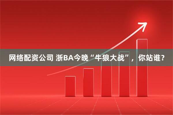 网络配资公司 浙BA今晚“牛狼大战”，你站谁？