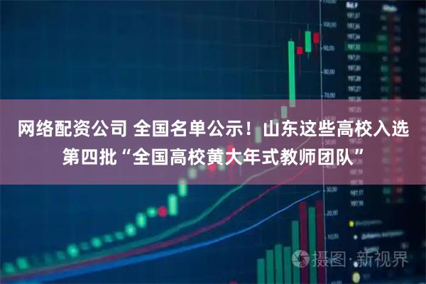 网络配资公司 全国名单公示!山东这些高校入选第四批“全国高校黄大年式教师团队”