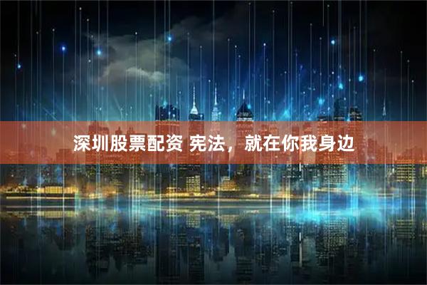 深圳股票配资 宪法,就在你我身边