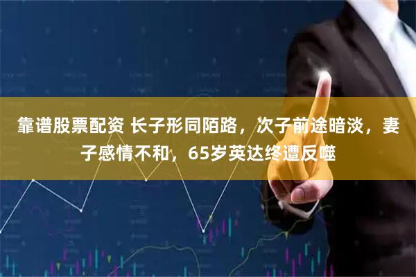 靠谱股票配资 长子形同陌路，次子前途暗淡，妻子感情不和，65岁英达终遭反噬